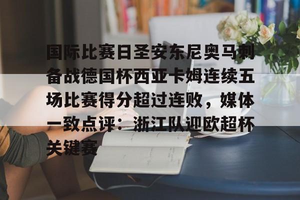 国际比赛日圣安东尼奥马刺备战德国杯西亚卡姆连续五场比赛得分超过连败,媒体一致点评:浙江队迎欧超杯关键赛的简单介绍 国际比赛日圣安东尼奥马刺备战德国杯西亚卡姆连续五场比赛得分超过连败,媒体一致点评:浙江队迎欧超杯关键赛的简单介绍