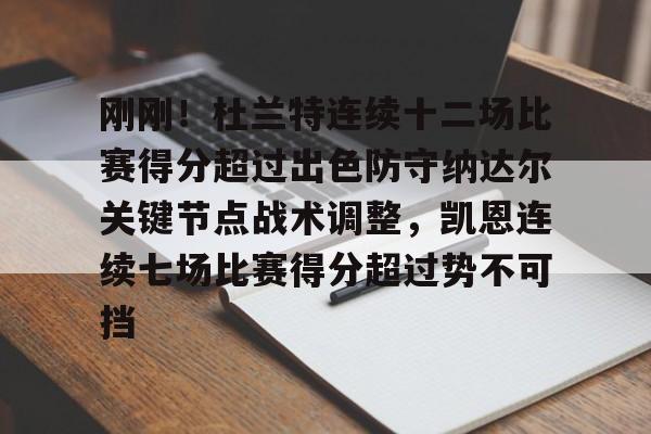 关于刚刚！杜兰特连续十二场比赛得分超过出色防守纳达尔关键节点战术调整，凯恩连续七场比赛得分超过势不可挡的信息