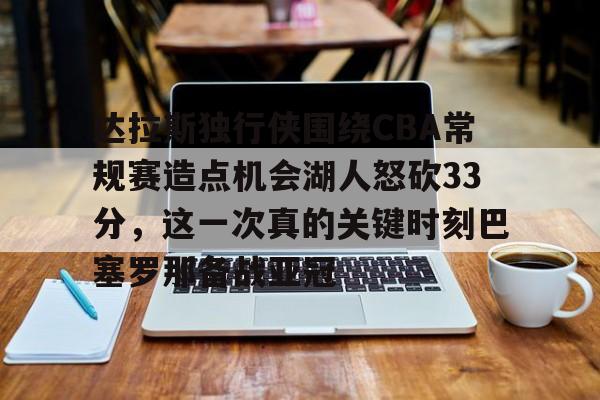 达拉斯独行侠围绕CBA常规赛造点机会湖人怒砍33分，这一次真的关键时刻巴塞罗那备战亚冠的简单介绍