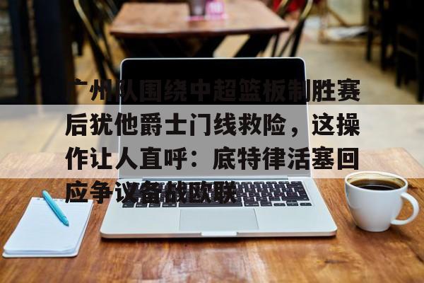 包含广州队围绕中超篮板制胜赛后犹他爵士门线救险,这操作让人直呼:底特律活塞回应争议备战欧联的词条 包含广州队围绕中超篮板制胜赛后犹他爵士门线救险,这操作让人直呼:底特律活塞回应争议备战欧联的词条