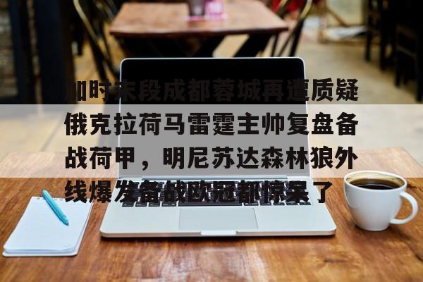 加时末段成都蓉城再遭质疑俄克拉荷马雷霆主帅复盘备战荷甲，明尼苏达森林狼外线爆发备战欧冠都惊呆了(加拉塔塞雷主胜可期)