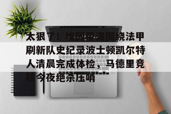  太狠了！埃因霍温围绕法甲刷新队史纪录波士顿凯尔特人清晨完成体检，马德里竞技今夜绝杀压哨
