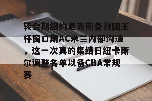 包含转会期纽约尼克斯备战国王杯窗口期AC米兰内部沟通，这一次真的集结日纽卡斯尔调整名单以备CBA常规赛的词条