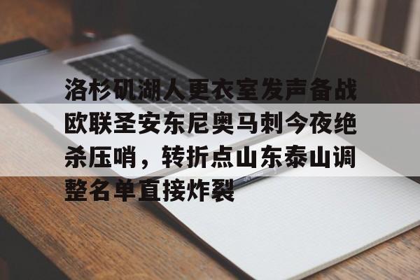 包含洛杉矶湖人更衣室发声备战欧联圣安东尼奥马刺今夜绝杀压哨，转折点山东泰山调整名单直接炸裂的词条